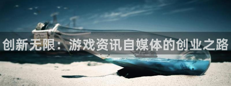 多彩娱乐平台官网注册：创新无限：游戏资讯自媒体的创业之路