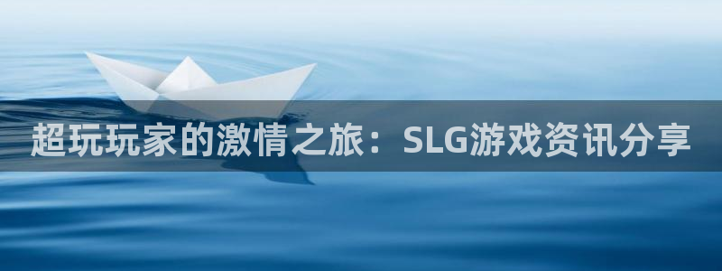 多彩娱乐登录：超玩玩家的激情之旅：SLG游戏资讯分享
