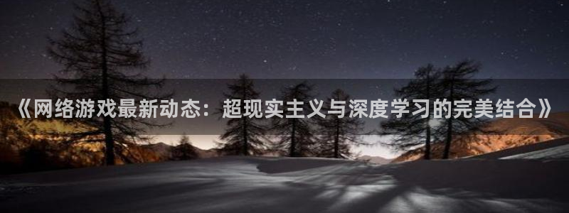 多彩娱乐app：《网络游戏最新动态：超现实主义与深度学习的完