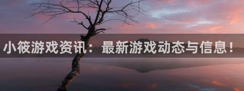 多彩娱乐平台官网客服电话：小筱游戏资讯：最新游戏动态与信息！