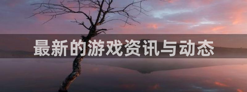 多彩娱乐平台注册开户：最新的游戏资讯与动态