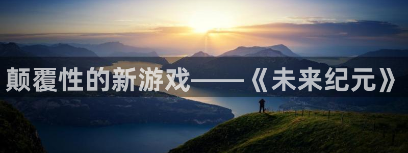 多彩娱乐平台官方网站：颠覆性的新游戏——《未来纪元》