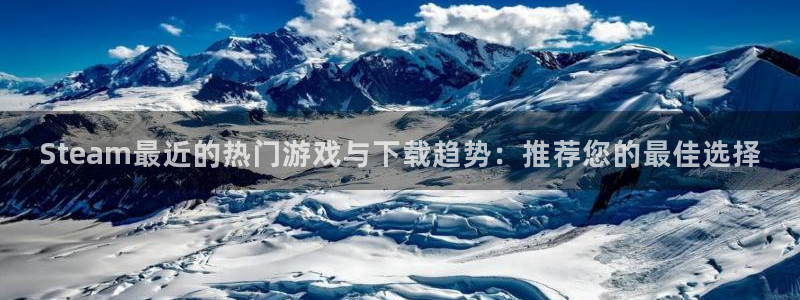 多彩娱乐娱乐：Steam最近的热门游戏与下载趋势：推荐您的最