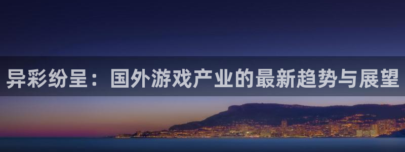 多彩娱乐咨询：异彩纷呈：国外游戏产业的最新趋势与展望