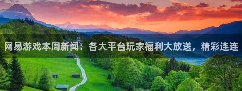 多彩娱乐是什么：网易游戏本周新闻：各大平台玩家福利大放送，精
