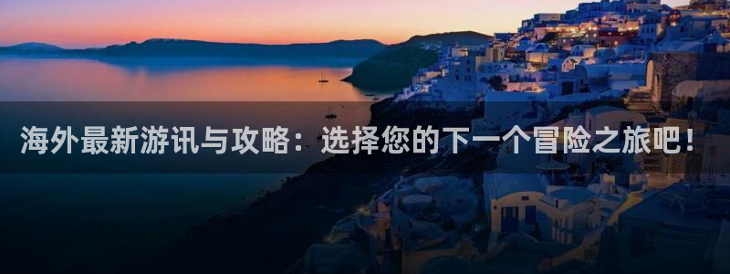 多彩娱乐升级5994月:海外最新游讯与攻略:选择您的下一个冒