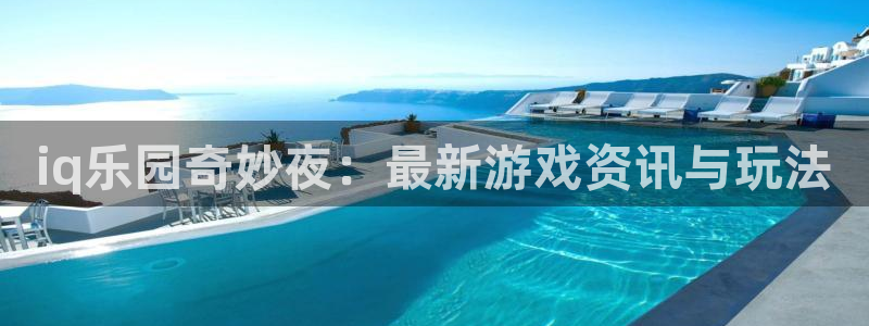 多彩娱乐咨询:iq乐园奇妙夜:最新游戏资讯与玩法