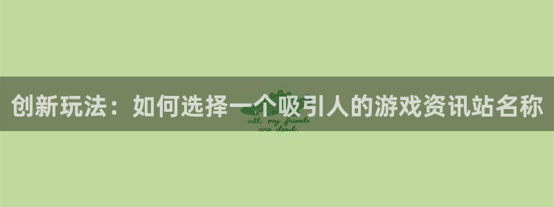 多彩娱乐下载链接:创新玩法:如何选择一个吸引人的游戏资讯站名