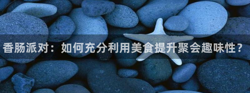 多彩娱乐Ii：香肠派对：如何充分利用美食提升聚会趣味性？