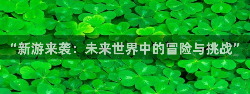 多彩娱乐平台登录入口：“新游来袭：未来世界中的冒险与挑战”