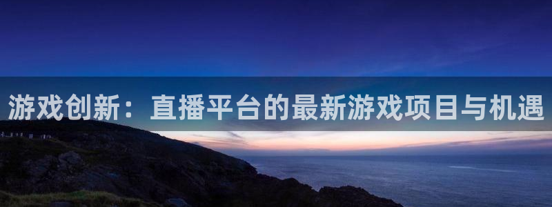 多彩联盟投诉平台：游戏创新：直播平台的最新游戏项目与机遇