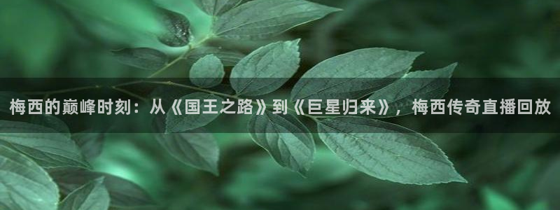 88看球直播nba直播：梅西的巅峰时刻：从《国王之路》到《巨星归来》，梅西传奇直播回放
