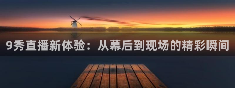 88看球直播(无插件)：9秀直播新体验：从幕后到现场的精彩瞬间
