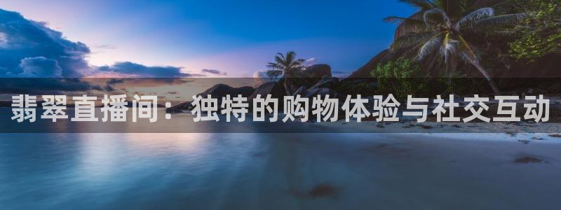 888看球nba直播免费：翡翠直播间：独特的购物体验与社交互动